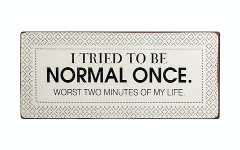 I tried to be normal once. Worst two minutes of my life, iron sign
